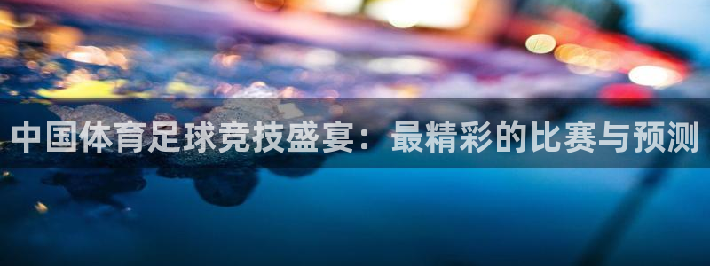 中国体育足球竞技盛宴：最精彩的比赛与预测