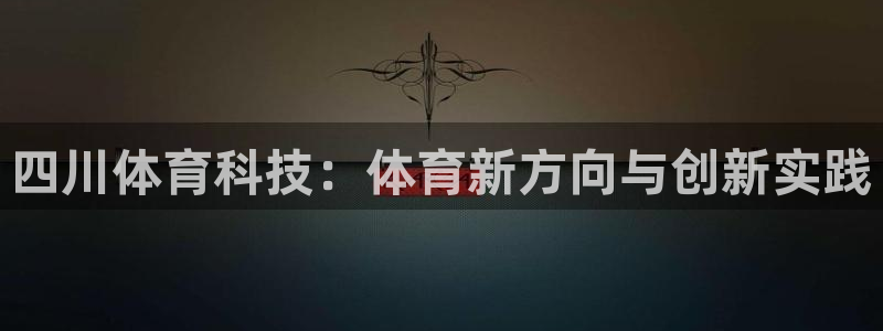 意昂32登录：四川体育科技：体育新方向与创新实践